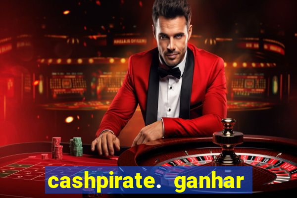 cashpirate. ganhar dinheiro jogando